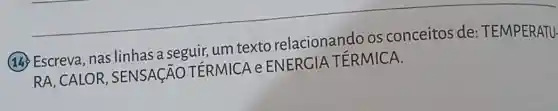 14. Escreva nas linhas a seguir,um texto relacionando os conceitos de : TEMPERATU-
RA, CALOR SENSAGÃO TERMICA e ENERGIA TÉRMICA.