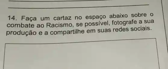 14. F aça um cartaz no espaço abaixo sobre o
combate ao Racismo . se possivel , fotografe a sua
produção e a compartill ne em suas redes sociais.
square