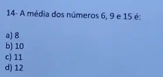 14- A média dos n umero s6,9e 15 é:
a) 8
b) 10
c) 11
d) 12