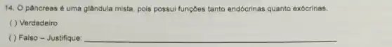 14. O pâncreas é uma glândula mista, pois possui funções tanto endócrinas quanto exócrinas.
( ) Verdadeiro
( ) Falso - Justifique: __