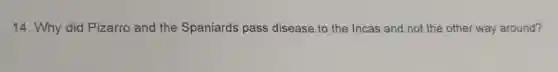 14. Why did Pizarro and the Spaniards pass disease to the Incas and not the other way around?