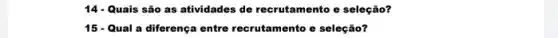 14 - Quais são as atividades de recrutamento e seleção?
15 - Qual a diferença entre recrutamento e seleção?