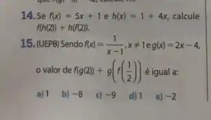 14. Se f(x)=5x+1 e h(x)=1+4x calcule
f(h(2))+h(f(2))
15. (UEPB) Sendo f(x)=(1)/(x-1),xneq 1 g(x)=2x-4
valor de f(g(2))+g(f((1)/(2))) é igual a:
a) 1
b) -8
c) -9
d) 1 e)
-2