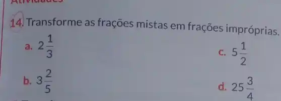 14) Transforme as frações mistas em frações impróprias.
a. 2(1)/(3)
C. 5(1)/(2)
b. 3(2)/(5)
d. 25(3)/(4)