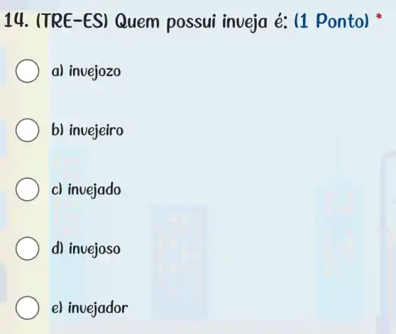 14. (TRE -ES)Quem possui inveja é: (1 pontol
a) invejozo
b) invejeiro
c) invejado
d) invejoso
e) invejador