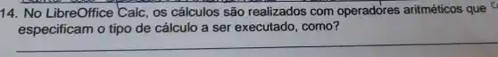 14.No LibreOffice Calc , 0s cálculos são realizados com operadores aritméticos que C
especificam o tipo de cálculo a ser executado , como?
__