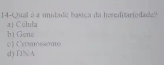 14-Qual é a unidade basica da hereditariedade?
a) Célula
b) Gene
c) Cron nossomo
d) DNA