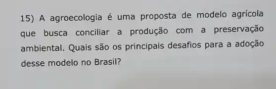 15) A agroecologia é uma proposta de modelo agrícola
que busca conciliar a produção com a preservação
ambiental. Quais são os principais desafios para a adoção
desse modelo no Brasil?