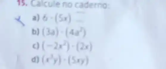 15. Calcule no caderno:
6cdot (5x)
(3a)cdot (4a^2)
(-2x^2)cdot (2x)
(x^2y)cdot (5xy)