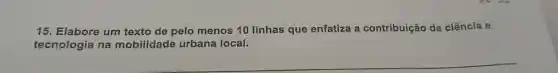 15. Elabore um texto de pelo menos 10 linhas que enfatiza a contribuição da ciência e
tecnologia na mobilidade urbana local.