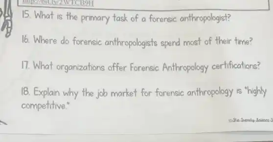 15. What is the primary task of a forensic anthropologist?
16.Where do forensic anthropologists spend most of their time?
17.What organizations offer Forensic Anthropology certifications?
18. Explain why the job market for forensic anthropology is highly
competitive.