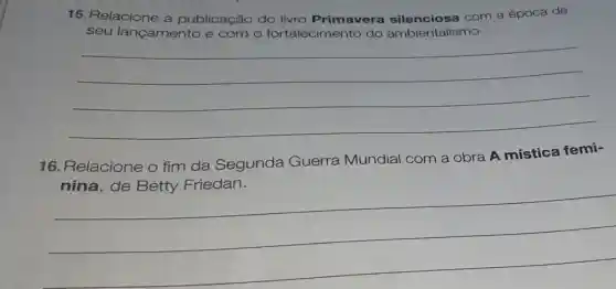 15. Relacione a publicação do livro Primavera com a época de
seu lançamento e com o fortalecimento do ambientalismo.
__
16. Relacione o fim da Segunda Guerra Mundial com a obra A mística femi-
__