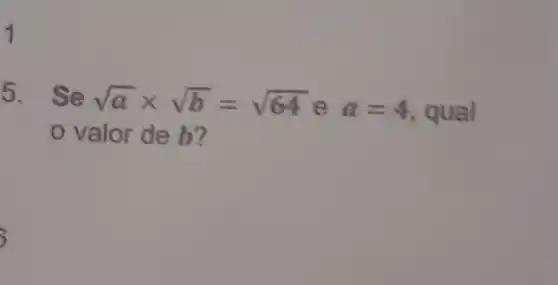 1
5. Se sqrt (a)times sqrt (b)=sqrt (64)
e a=4
qual
valor de b?