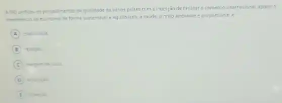 A 150 unificou os procedimentos da qualidade de vários paises com a intenção de facilitar o comércio internacional, apolaro
crescimento da economia de forma sustentévele equilibrada, a saúde, 0 meio ambiente e proporcionar a
A criatividade
B redução
C margem de lucro
D empliacks
inoverias