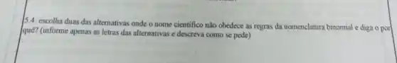 15.4. escolha duas das alternativas onde o nome cientifico não obedece as regras da nomenclatura binomial e diga o por
que? (informe apenas as letras das alternativas e descreva como se pede)