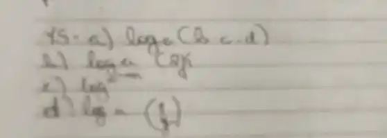 15-a) log _(a)(b cdot c cdot d) 
a.) log _(a)(2 x 
c) log _(2) 
d) log =(1)