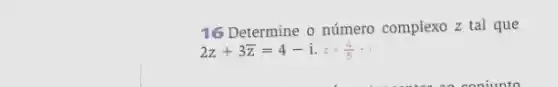 16 Determine o número complexo z tal que
2z+3bar (z)=4-i.z=(4)/(5)+i