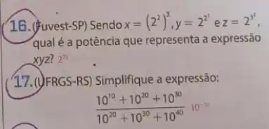 16. (fuvest-SP) Sendo x=(2^2)^3,y=2^2^(3) e z=2^3^(2)
qual é a potência que representa a expressão
xyz? 2^23
17. (J)FRGS-RS) Simplifique a expressão:
(10^10+10^20+10^30)/(10^20)+10^{30+10^40