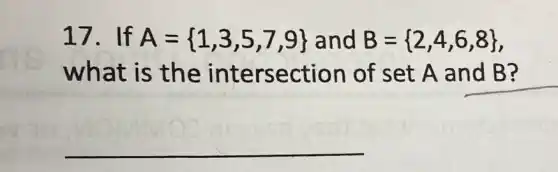 17. If A= 1,3,5,7,9  and B= 2,4,6,8 
what is th e intersection of s et A and B?
__