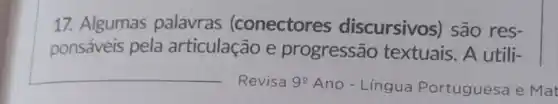 17. Algumas palavras (conectores discursivos)são res-
ponsáveis pela articulação e progressão textuais. A utili-
Revisa 9^circ  Ano - Lingua Portuguesa e Mat