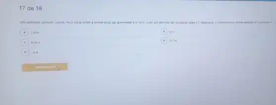 17 de 18
Um pêndulo simples oscila num local onde a aceleração da gravidade e 9m/s^2 com um periodo de oscllação igual a 2 segundos. 0 comprimento to desse pêndulo é? considere x=
A 0,16 m
B 10 m
C 6,25 m
D 62,5 m
E 1,6 m