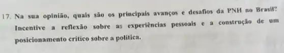 17. Na sua opinião quais são os principais avanços e desafios da PNH no Brasil?
Incentive a reflexão sobre as experiências pessoais e a construção de um
posicionamento critico sobre a política.