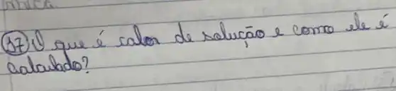 (17) O que é calor de solucáo e como ele é calaulado?