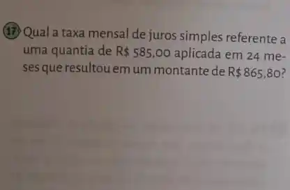 (17) Qual a taxa mensal de juros simples referente a
uma quantia de R 585,00 aplicada em 24 me-
ses que resultou em um montante de R 865,80