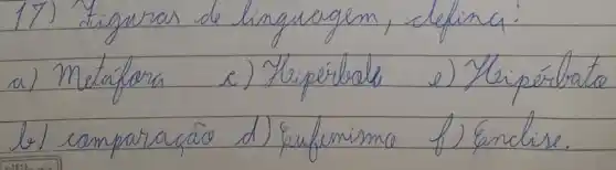 17) tignras de linguergem, defina:
a) Metafora
e) Hipérbale
e) Nripérbate
b) camparacão
d) Eufumismo
f) Eandise.