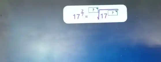 17^(2)/(7)=sqrt [?](17^?)