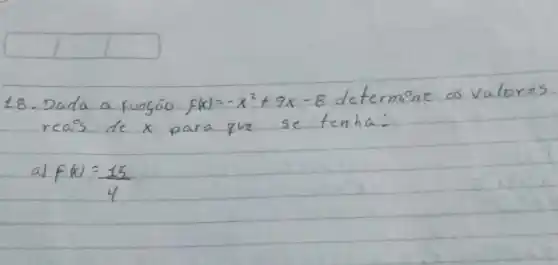 18. Dada a funçāo F(x)=-x^2+9 x-8 determine os valores reais de x para que se tenha:
a) F(x)=(15)/(4)