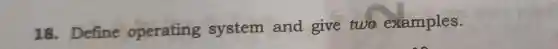 18 Define operating system and give two examples.