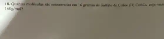 18. Quantas moléculas são encontradas em 16 gramas de Sulfato de Cobre (II) CuSO_(4) cuja mas
160g/mol