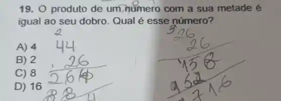 19. 0 produto de um numero com a sua metade é
igual ao seu dobro. Qual é esse número?
A) 4
B) 2
C) 8
D) 16