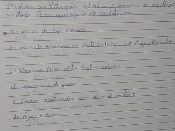 19) Belia as Situapōes abraiso e screva o milhoe mitado Para separacio de misturs.
a) escava de esfé eoosdo
b) sico de elocessi ca pruta enteira, no disguidificador
c) Prodess Paxa obter Sal marinho
d) assurapio de graios
e) Ponie misturados eom elise de mitol:
f) égua e sain.