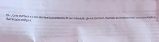 19- Como acontece e o que representa o processo de recombinação gênica (também chamado de crossing-over
diversidade biológica.