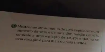 (19) Mostrequeum aumentode
20%  seguido deum aumento de 30% 
ede uma diminuição de
10%  equivale a uma variação de
40,4%  e defina se
essa variação é para mais ou para menos.