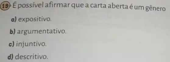 19 É possível afirmarque a carta aberta é um gênero
a) expositivo.
b) argumentativo.
c) injuntivo.
d) descritivo.