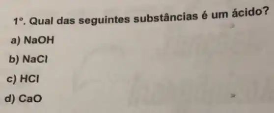 19. Qual das seguintes substâncias é um ácido?
a) NaOH
b) NaCl
c) HCI
d) CaO