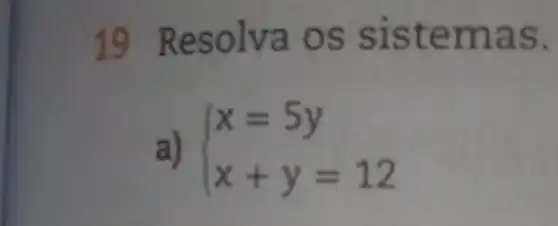 19 Resolva os sistem as.
a)  ) x=5y x+y=12