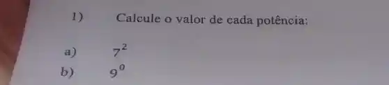 1)
Calcule o valor de cada potência:
a)
7^2
b)
9^0