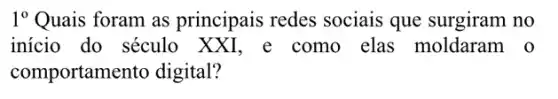 1^circ  Quais foram as principais redes sociais que surgiram no
início do século XXI, e como elas moldaram o
comportamen to digital?