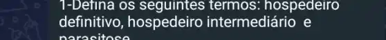 1-Defina os termos: hospedeiro
definitivo , hospedeiro intermediário e
naracitose