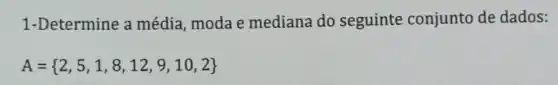 1-Determine a média, moda e mediana do seguinte conjunto de dados:
A= 2,5,1,8,12,9,10,2