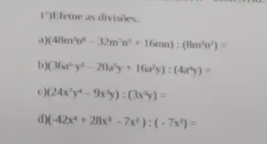 1")Efetue as divisoes.
(48m^2n^n-32m^2n^2+16mn):(8m^2n^2)=
(36x^6y^3-20x^3y+16x^2y):(4a^4y)=
(24x^7y^4-9x^3y):(3x^3y)=
(-42x^4+28x^3-7x^2):(-7x^2)=