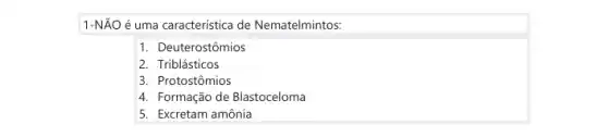 1-NÃO é uma caracteristica de Nematelmintos:
1. Deuterostômios
2. Triblásticos
3. Protostômios
4. Formação de Blastoceloma
5. Excretam amônia