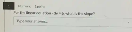 1
Numeric 1 point
For the linear equation -3y=6 what is the slope?
square