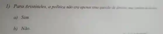 1)Para Aristoteles ,a politica não era apenas uma questão de direitos.mas tambern de deverex
a)Sim.
b)Não.