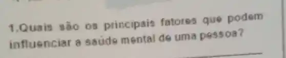 1.Qua is são os principais fatores que po dem
influe nciar a saud e mental de uma pass oa?