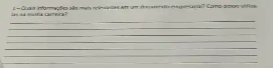 1-Quais informações são mais relevantes em um diccumenta empresarial? Come possounlia
las na minha carreira?
__